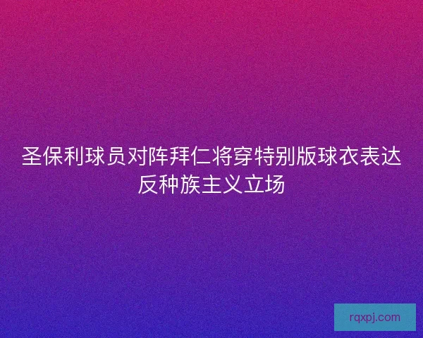 圣保利球员对阵拜仁将穿特别版球衣表达反种族主义立场 圣保利球员对阵拜仁将穿特别版球衣表达反种族主义立场